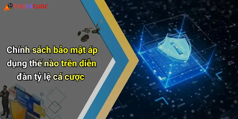 Chính sách bảo mật áp dụng thế nào trên diễn đàn tỷ lệ cá cược