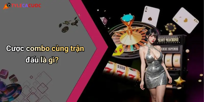 Cách Chơi Cược Combo Trong Cùng Trận Đấu: Mẹo Tăng Cơ Hội Thắng 1 Cược combo cùng trận đấu là gì?