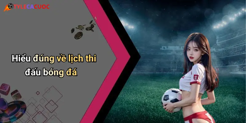 Hiểu đúng về lịch thi đấu bóng đá
