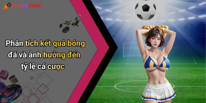 Kết Quả Bóng Đá: Tỷ Lệ Cá Cược Hấp Dẫn Và Xu Hướng Hot 30 Phân tích kết quả bóng đá và ảnh hưởng đến tỷ lệ cá cược