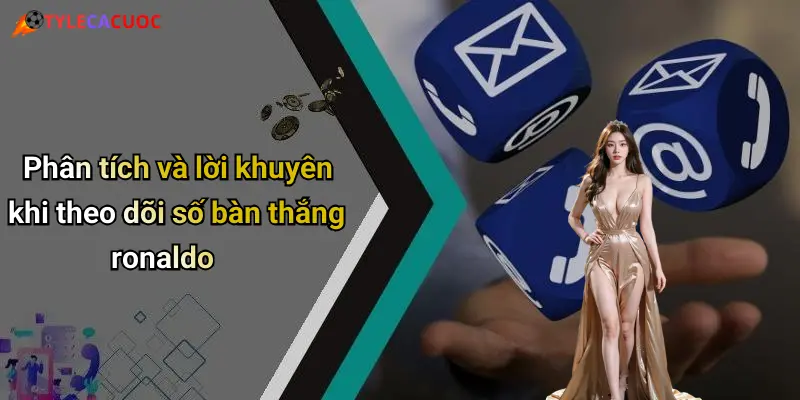 Ronaldo Có Bao Nhiêu Bàn Thắng: Số Liệu Ghi Bàn Và Tỷ Lệ Cá Cược Hot 4 Phân tích và lời khuyên khi theo dõi số bàn thắng ronaldo