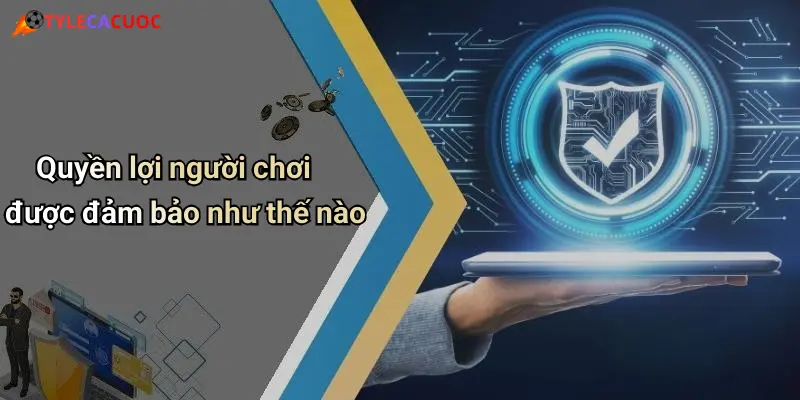 Quyền lợi người chơi được đảm bảo như thế nào