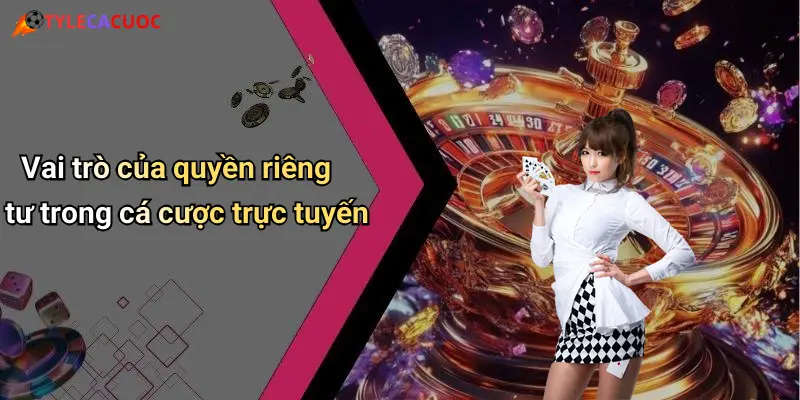 Quyền Riêng Tư: Bảo Vệ Thông Tin Cá Nhân Khi Giải Trí Trực Tuyến 1 Vai trò của quyền riêng tư trong cá cược trực tuyến